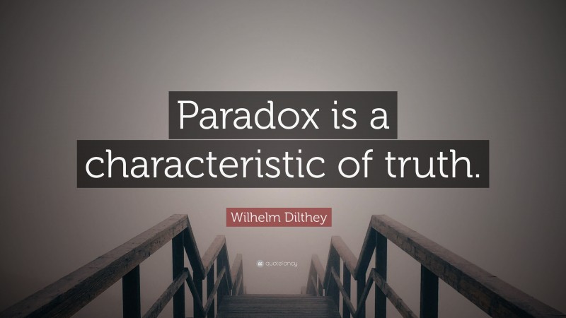 Wilhelm Dilthey Quote: “Paradox is a characteristic of truth.”