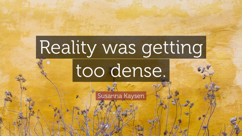 Susanna Kaysen Quote: “Reality was getting too dense.”