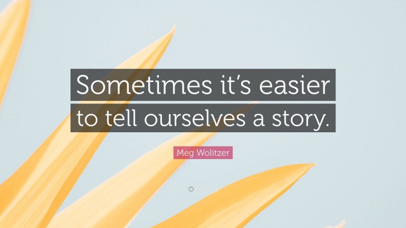 Meg Wolitzer Quote: “Sometimes it’s easier to tell ourselves a story.”