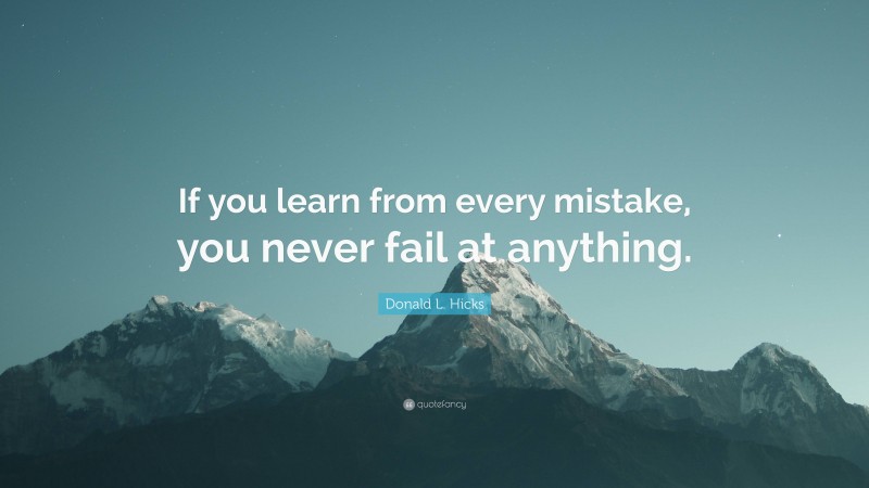 Donald L. Hicks Quote: “If you learn from every mistake, you never fail at anything.”