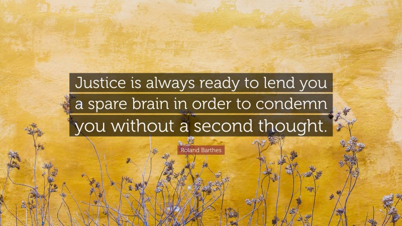 Roland Barthes Quote: “Justice is always ready to lend you a spare brain in order to condemn you without a second thought.”