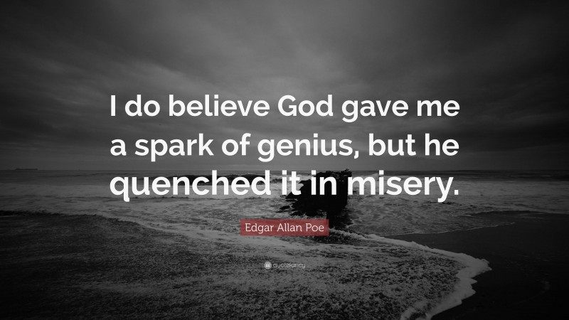 Edgar Allan Poe Quote: “I do believe God gave me a spark of genius, but he quenched it in misery.”
