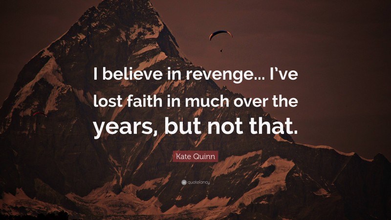 Kate Quinn Quote: “I believe in revenge... I’ve lost faith in much over the years, but not that.”