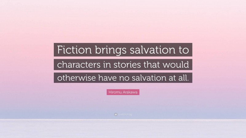 Hiromu Arakawa Quote: “Fiction brings salvation to characters in stories that would otherwise have no salvation at all.”