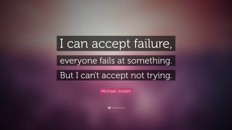Michael Jordan Quote: “I can accept failure, everyone fails at something. But I can't accept not trying.”