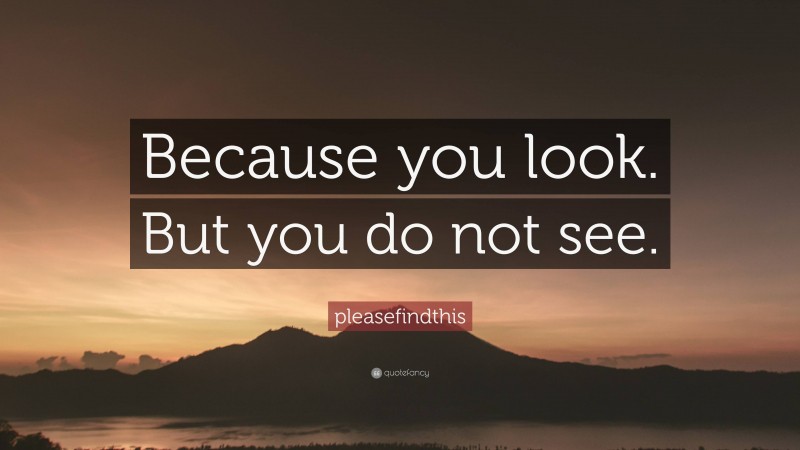 pleasefindthis Quote: “Because you look. But you do not see.”