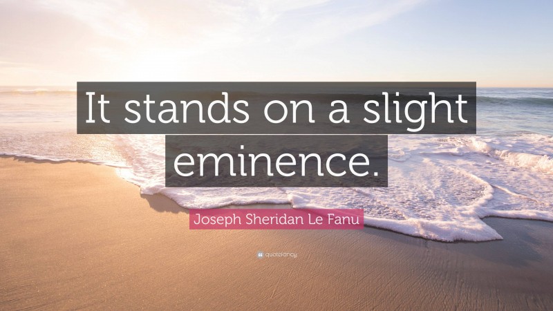 Joseph Sheridan Le Fanu Quote: “It stands on a slight eminence.”