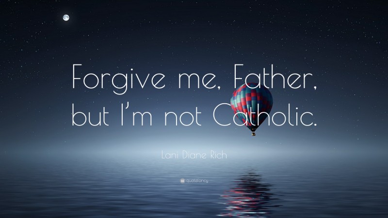 Lani Diane Rich Quote: “Forgive me, Father, but I’m not Catholic.”