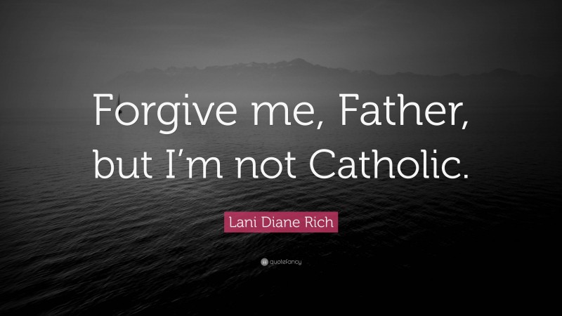 Lani Diane Rich Quote: “Forgive me, Father, but I’m not Catholic.”