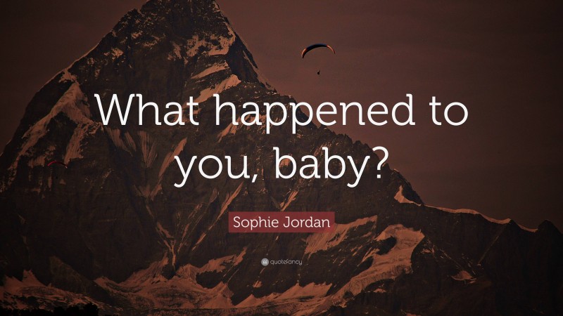 Sophie Jordan Quote: “What happened to you, baby?”