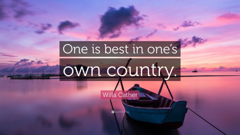 Willa Cather Quote: “One is best in one’s own country.”