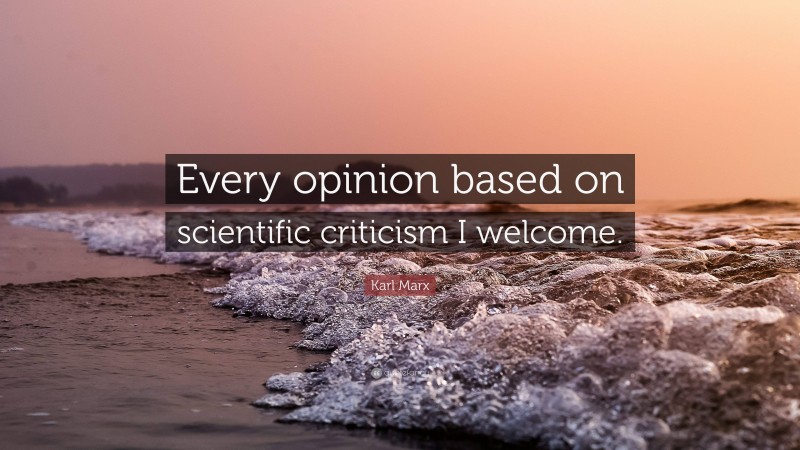 Karl Marx Quote: “Every opinion based on scientific criticism I welcome.”