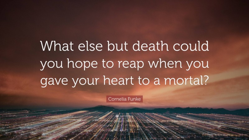 Cornelia Funke Quote: “What else but death could you hope to reap when you gave your heart to a mortal?”