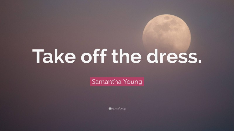 Samantha Young Quote: “Take off the dress.”