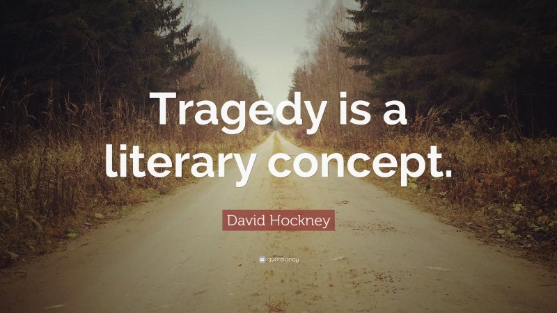 David Hockney Quote: “Tragedy is a literary concept.”