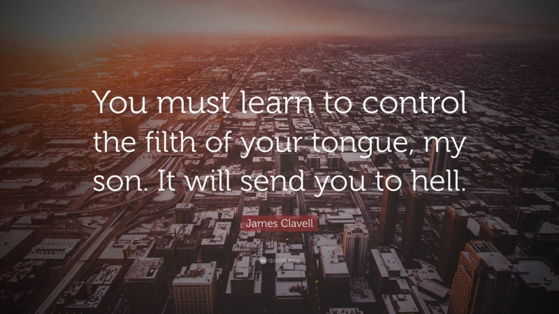 James Clavell Quote: “You must learn to control the filth of your tongue, my son. It will send you to hell.”