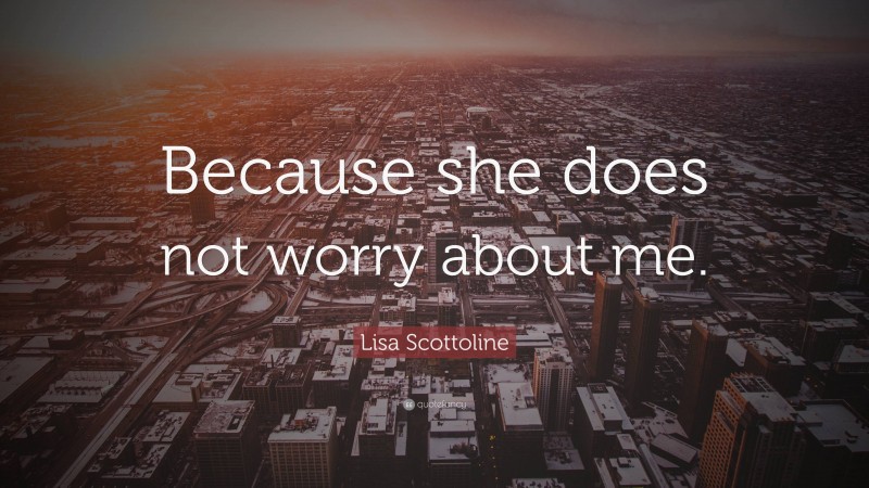 Lisa Scottoline Quote: “Because she does not worry about me.”