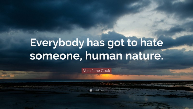 Vera Jane Cook Quote: “Everybody has got to hate someone, human nature.”