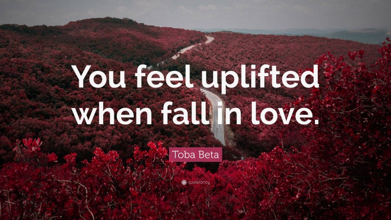 Toba Beta Quote: “You feel uplifted when fall in love.”