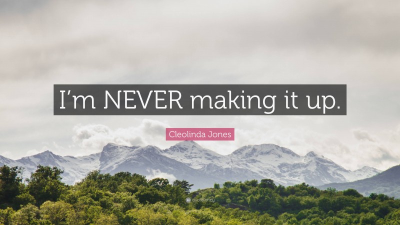 Cleolinda Jones Quote: “I’m NEVER making it up.”