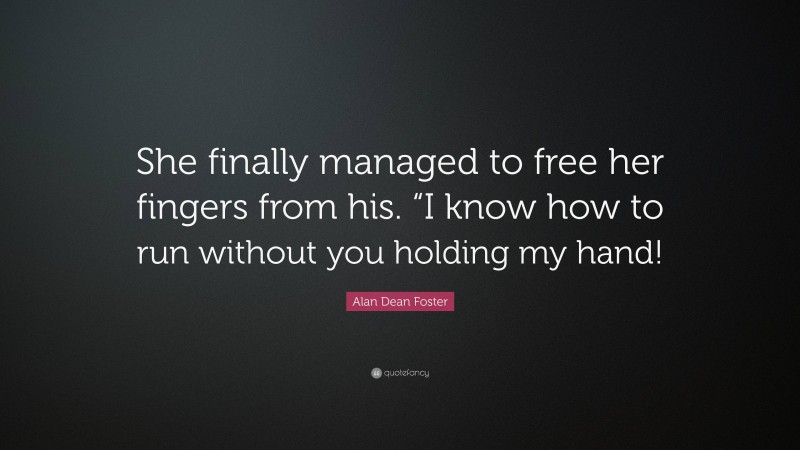 Alan Dean Foster Quote: “She finally managed to free her fingers from his. “I know how to run without you holding my hand!”