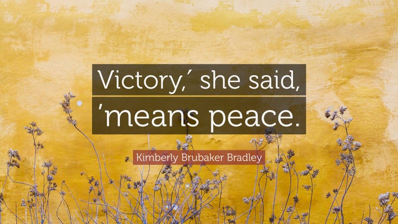 Kimberly Brubaker Bradley Quote: “Victory,′ she said, ’means peace.”