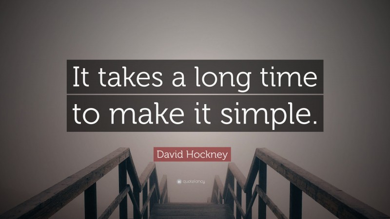 David Hockney Quote: “It takes a long time to make it simple.”