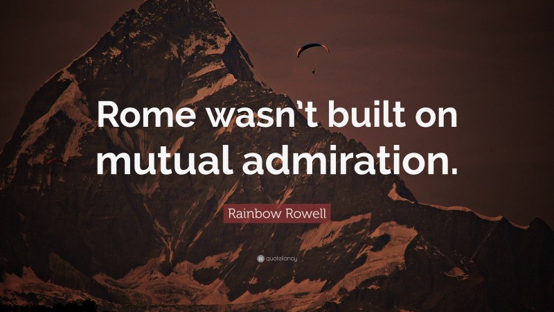 Rainbow Rowell Quote: “Rome wasn’t built on mutual admiration.”