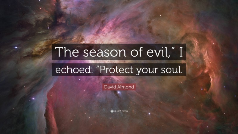 David Almond Quote: “The season of evil,” I echoed. “Protect your soul.”