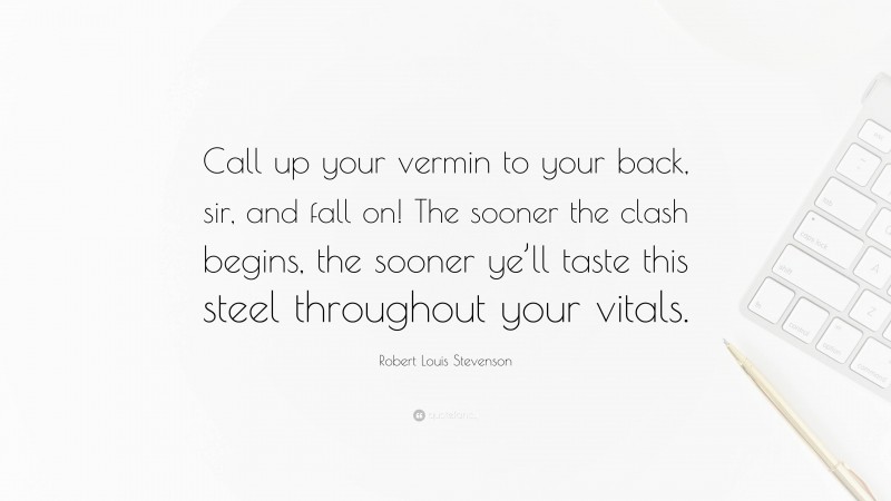 Robert Louis Stevenson Quote: “Call up your vermin to your back, sir, and fall on! The sooner the clash begins, the sooner ye’ll taste this steel throughout your vitals.”