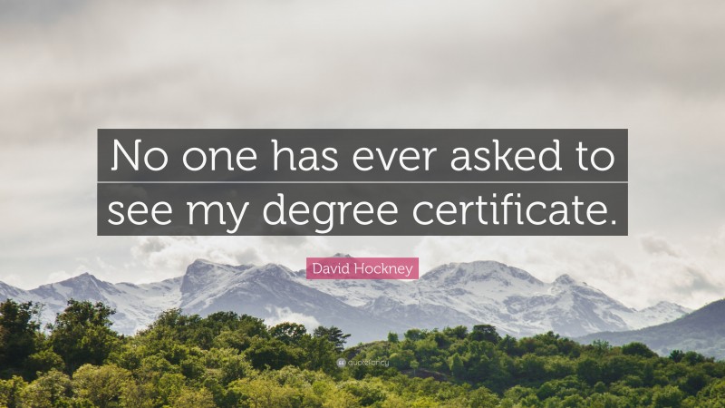 David Hockney Quote: “No one has ever asked to see my degree certificate.”