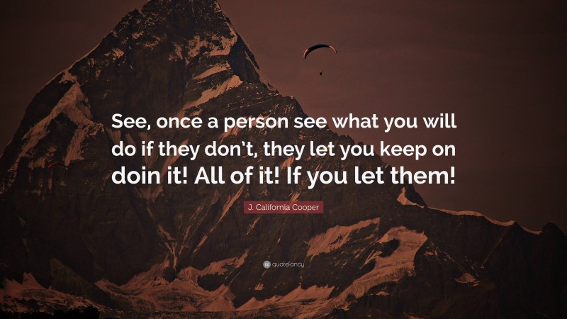 J. California Cooper Quote: “See, once a person see what you will do if they don’t, they let you keep on doin it! All of it! If you let them!”