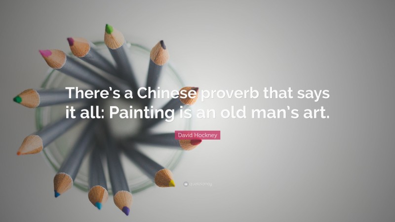 David Hockney Quote: “There’s a Chinese proverb that says it all: Painting is an old man’s art.”