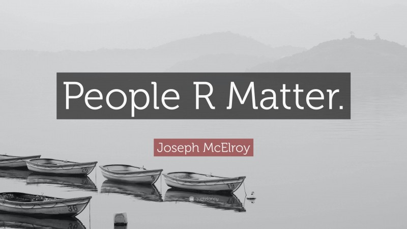 Joseph McElroy Quote: “People R Matter.”