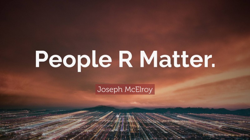 Joseph McElroy Quote: “People R Matter.”