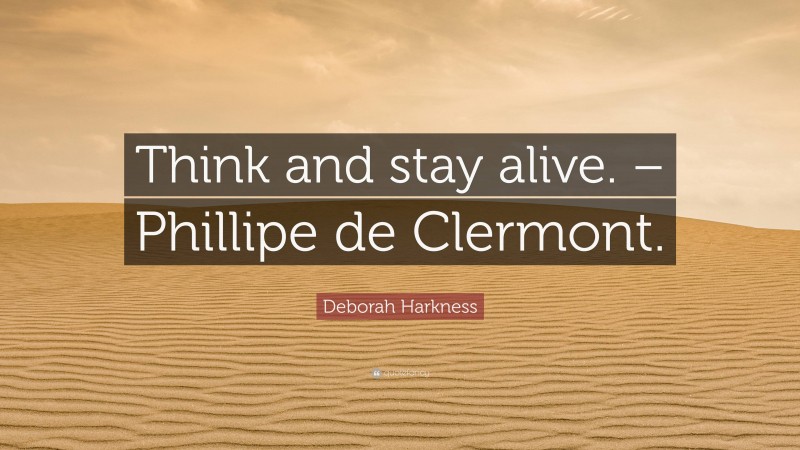 Deborah Harkness Quote: “Think and stay alive. – Phillipe de Clermont.”