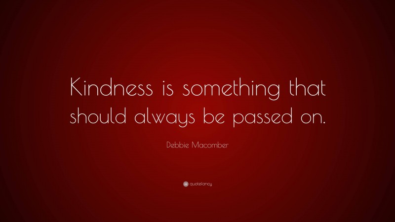 Debbie Macomber Quote: “Kindness is something that should always be passed on.”