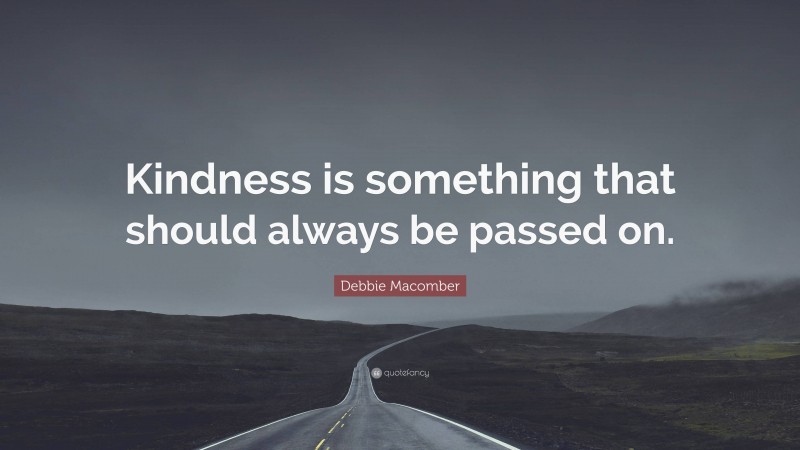 Debbie Macomber Quote: “Kindness is something that should always be passed on.”