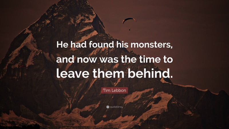 Tim Lebbon Quote: “He had found his monsters, and now was the time to leave them behind.”