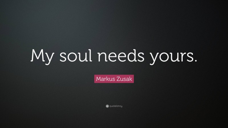 Markus Zusak Quote: “My soul needs yours.”