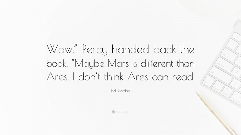 Rick Riordan Quote: “Wow.” Percy handed back the book. “Maybe Mars is different than Ares. I don’t think Ares can read.”