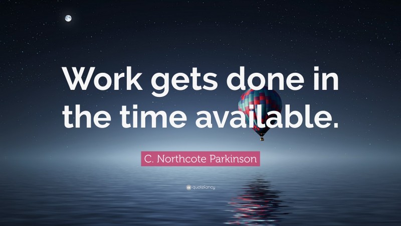 C. Northcote Parkinson Quote: “Work gets done in the time available.”