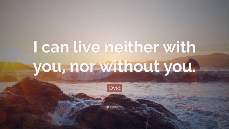 Ovid Quote: “I can live neither with you, nor without you.”