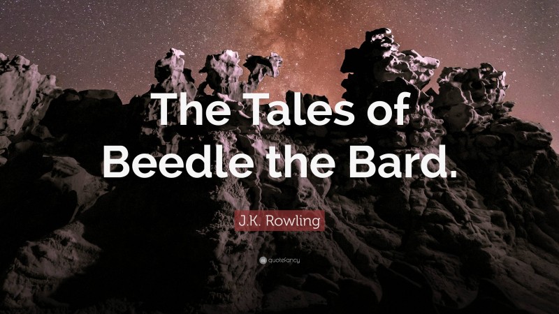 J.K. Rowling Quote: “The Tales of Beedle the Bard.”