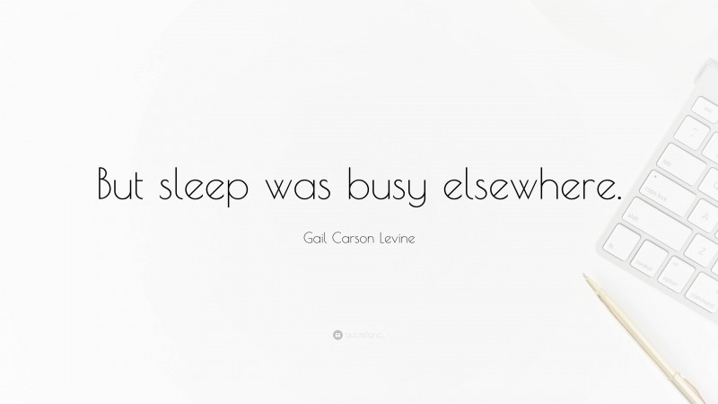 Gail Carson Levine Quote: “But sleep was busy elsewhere.”