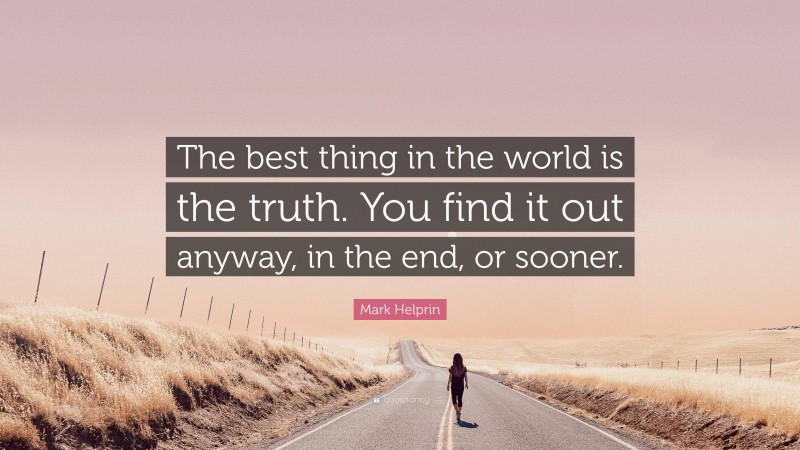 Mark Helprin Quote: “The best thing in the world is the truth. You find it out anyway, in the end, or sooner.”