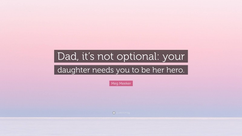 Meg Meeker Quote: “Dad, it’s not optional: your daughter needs you to be her hero.”