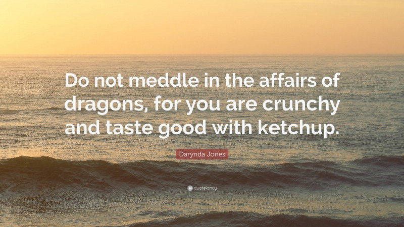 Darynda Jones Quote: “Do not meddle in the affairs of dragons, for you are crunchy and taste good with ketchup.”
