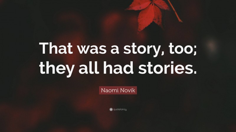 Naomi Novik Quote: “That was a story, too; they all had stories.”
