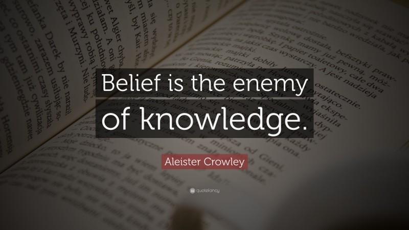 Aleister Crowley Quote: “Belief is the enemy of knowledge.”